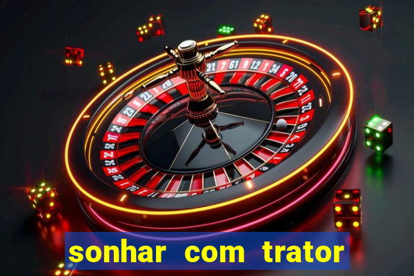 sonhar com trator que bicho jogar